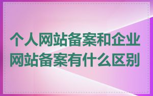 个人网站备案和企业网站备案有什么区别