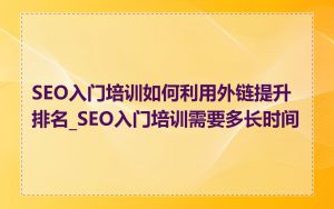 SEO入门培训如何利用外链提升排名_SEO入门培训需要多长时间