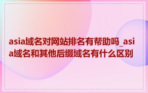 asia域名对网站排名有帮助吗_asia域名和其他后缀域名有什么区别