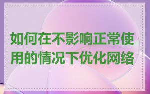 如何在不影响正常使用的情况下优化网络