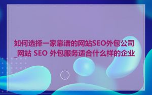 如何选择一家靠谱的网站SEO外包公司_网站 SEO 外包服务适合什么样的企业