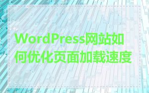 WordPress网站如何优化页面加载速度
