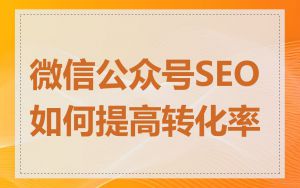 微信公众号SEO如何提高转化率