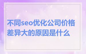 不同seo优化公司价格差异大的原因是什么