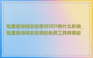 批量查询域名收录对SEO有什么影响_批量查询域名收录的免费工具有哪些