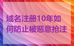 域名注册10年如何防止被恶意抢注