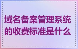 域名备案管理系统的收费标准是什么