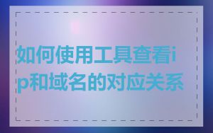 如何使用工具查看ip和域名的对应关系