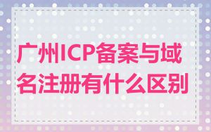广州ICP备案与域名注册有什么区别