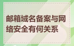 邮箱域名备案与网络安全有何关系