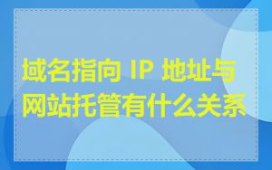 域名指向 IP 地址与网站托管有什么关系