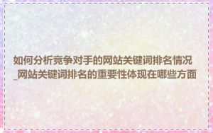 如何分析竞争对手的网站关键词排名情况_网站关键词排名的重要性体现在哪些方面