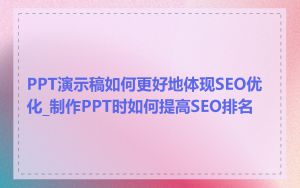 PPT演示稿如何更好地体现SEO优化_制作PPT时如何提高SEO排名