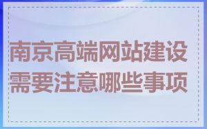 南京高端网站建设需要注意哪些事项