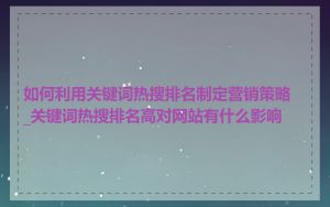 如何利用关键词热搜排名制定营销策略_关键词热搜排名高对网站有什么影响