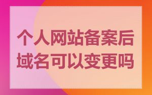 个人网站备案后域名可以变更吗