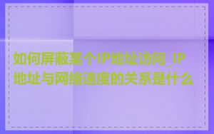 如何屏蔽某个IP地址访问_IP地址与网络速度的关系是什么