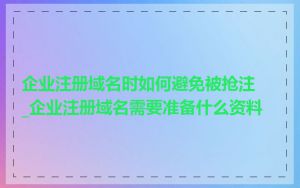 企业注册域名时如何避免被抢注_企业注册域名需要准备什么资料