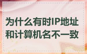为什么有时IP地址和计算机名不一致