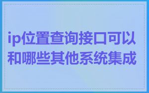 ip位置查询接口可以和哪些其他系统集成