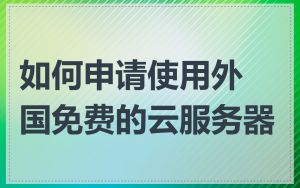 如何申请使用外国免费的云服务器