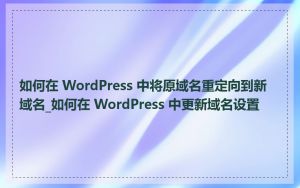 如何在 WordPress 中将原域名重定向到新域名_如何在 WordPress 中更新域名设置