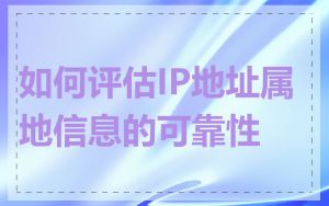 如何评估IP地址属地信息的可靠性