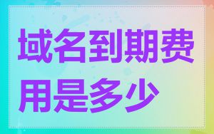 域名到期费用是多少
