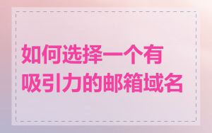 如何选择一个有吸引力的邮箱域名