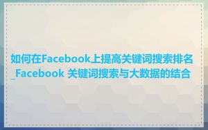 如何在Facebook上提高关键词搜索排名_Facebook 关键词搜索与大数据的结合