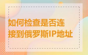 如何检查是否连接到俄罗斯IP地址