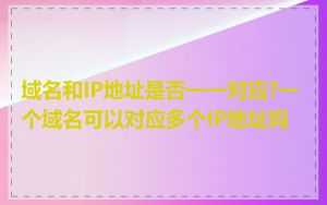 域名和IP地址是否一一对应?一个域名可以对应多个IP地址吗