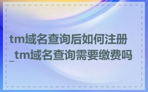 tm域名查询后如何注册_tm域名查询需要缴费吗