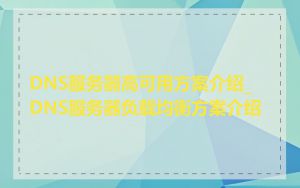 DNS服务器高可用方案介绍_DNS服务器负载均衡方案介绍