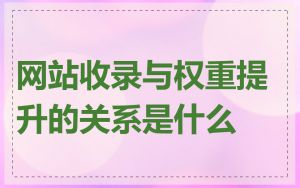 网站收录与权重提升的关系是什么