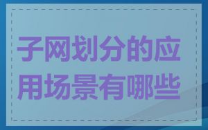 子网划分的应用场景有哪些