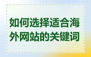 如何选择适合海外网站的关键词