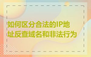 如何区分合法的IP地址反查域名和非法行为