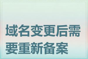 域名变更后需要重新备案吗