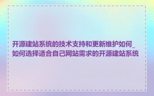 开源建站系统的技术支持和更新维护如何_如何选择适合自己网站需求的开源建站系统