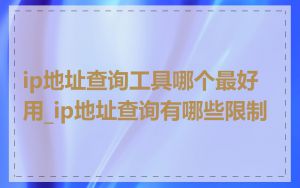 ip地址查询工具哪个最好用_ip地址查询有哪些限制