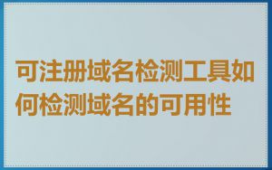 可注册域名检测工具如何检测域名的可用性