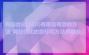 网站优化(SEO)有哪些有效的方法_网站优化的目标和方法有哪些
