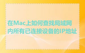在Mac上如何查找局域网内所有已连接设备的IP地址
