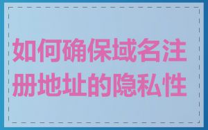 如何确保域名注册地址的隐私性