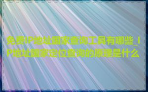 免费IP地址国家查询工具有哪些_IP地址国家定位查询的原理是什么