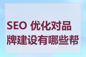 SEO 优化对品牌建设有哪些帮助
