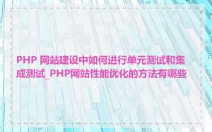 PHP 网站建设中如何进行单元测试和集成测试_PHP网站性能优化的方法有哪些