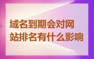 域名到期会对网站排名有什么影响
