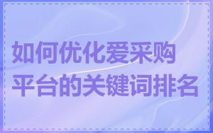 如何优化爱采购平台的关键词排名